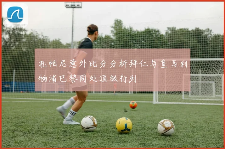孔帕尼意外比分分析拜仁与皇马利物浦巴黎同处顶级行列