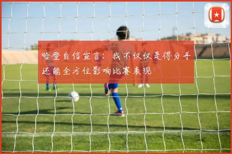 哈登自信宣言：我不仅仅是得分手还能全方位影响比赛表现