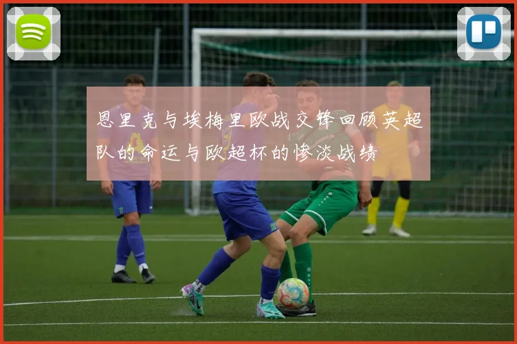 恩里克与埃梅里欧战交锋回顾英超队的命运与欧超杯的惨淡战绩