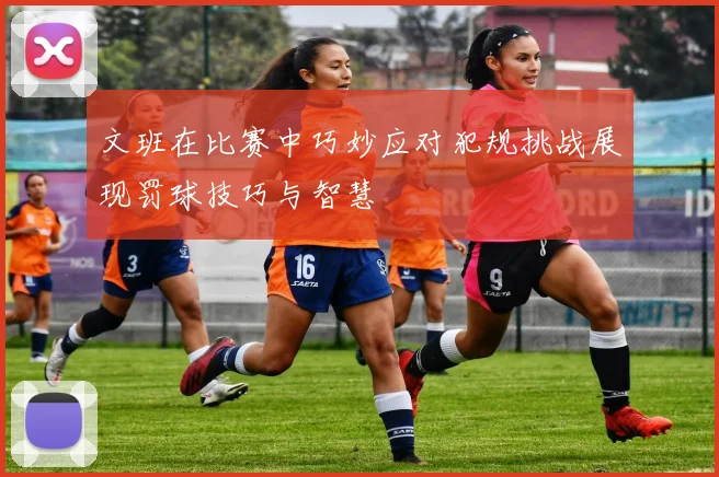 文班在比赛中巧妙应对犯规挑战展现罚球技巧与智慧